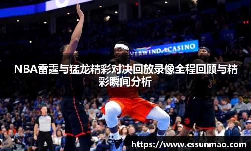 NBA雷霆与猛龙精彩对决回放录像全程回顾与精彩瞬间分析