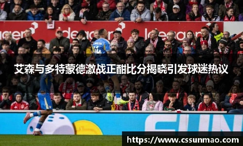 艾森与多特蒙德激战正酣比分揭晓引发球迷热议