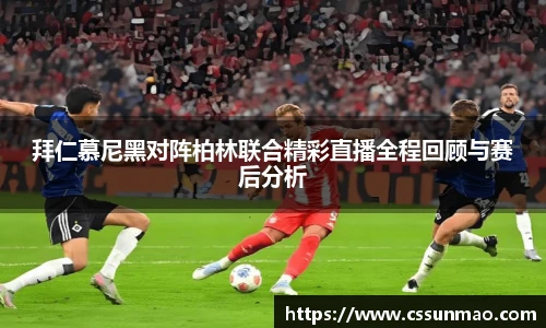 拜仁慕尼黑对阵柏林联合精彩直播全程回顾与赛后分析