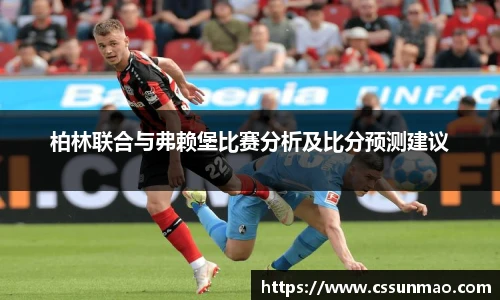 柏林联合与弗赖堡比赛分析及比分预测建议